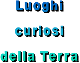 Luoghi  curiosi  della Terra